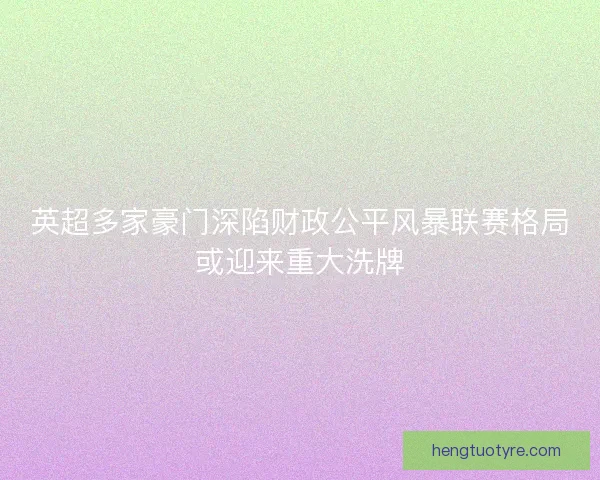 英超多家豪门深陷财政公平风暴联赛格局或迎来重大洗牌