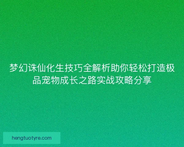 梦幻诛仙化生技巧全解析助你轻松打造极品宠物成长之路实战攻略分享